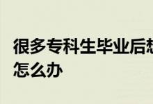 很多?？粕厴I(yè)后想要接讀本科時間又太長了怎么辦