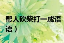 幫人砍柴打一成語（一只表一個(gè)人砍柴猜一成語）
