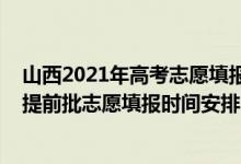 山西2021年高考志愿填報時間和截止時間（山西2022高考提前批志愿填報時間安排）