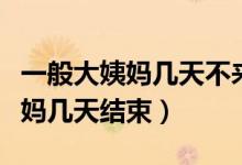 一般大姨媽幾天不來就代表懷孕了（一般大姨媽幾天結(jié)束）