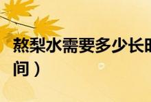 熬梨水需要多少長(zhǎng)時(shí)間（熬梨水需要多少長(zhǎng)時(shí)間）