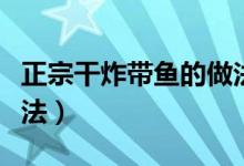 正宗干炸帶魚的做法竅門（正宗干炸帶魚的做法）