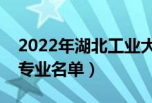 2022年湖北工業(yè)大學(xué)有哪些專業(yè)（國家特色專業(yè)名單）