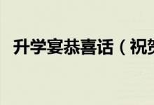升學宴恭喜話（祝賀學子金榜題名的句子）