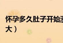 懷孕多久肚子開(kāi)始漲疼（懷孕多久肚子開(kāi)始變大）