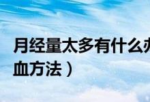 月經量太多有什么辦法止血（月經量太多的止血方法）