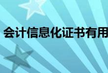 會計信息化證書有用嗎（會計信息化的含義）
