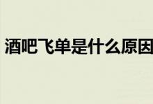 酒吧飛單是什么原因（酒吧飛單是什么意思）