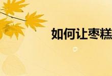 如何讓棗糕成為家傳做法？