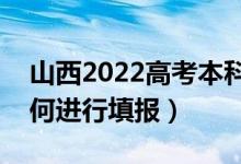 山西2022高考本科提前批哪天填報志愿（如何進行填報）