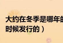 大約在冬季是哪年的歌（歌曲大約在冬季什么時(shí)候發(fā)行的）