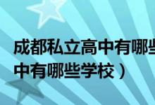 成都私立高中有哪些學費是多少（成都私立高中有哪些學校）