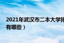 2021年武漢市二本大學排名一覽表（2022武漢的二本大學有哪些）