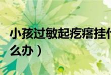 小孩過敏起疙瘩掛什么科（小孩過敏起疙瘩怎么辦）