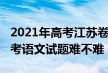 2021年高考江蘇卷語文難嗎（2022年江蘇高考語文試題難不難）