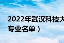 2022年武漢科技大學(xué)有哪些專業(yè)（國家特色專業(yè)名單）