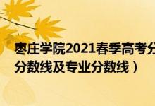棗莊學(xué)院2021春季高考分?jǐn)?shù)線（棗莊學(xué)院2021年各省錄取分?jǐn)?shù)線及專業(yè)分?jǐn)?shù)線）