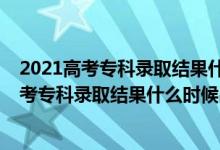 2021高考?？其浫〗Y果什么時候公布安徽（2021年安徽高考專科錄取結果什么時候出來）