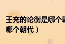王充的論衡是哪個(gè)朝代的詩人（王充的論衡是哪個(gè)朝代）