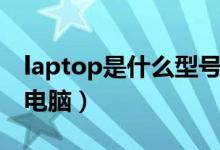laptop是什么型號(hào)手機(jī)（laptop是什么型號(hào)電腦）