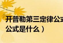 開普勒第三定律公式的推導(dǎo)（開普勒第三定律公式是什么）