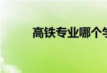 高鐵專業(yè)哪個學(xué)校好（怎樣選擇）