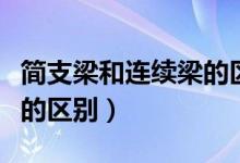 簡(jiǎn)支梁和連續(xù)梁的區(qū)別視頻（連續(xù)梁和簡(jiǎn)支梁的區(qū)別）