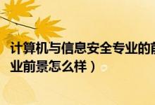 計算機與信息安全專業(yè)的前景（2021計算機信息安全專業(yè)就業(yè)前景怎么樣）