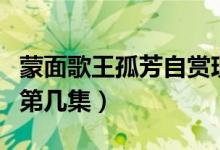 蒙面歌王孤芳自賞現(xiàn)場版（孤芳自賞蒙面歌王第幾集）