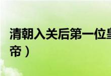 清朝入關(guān)后第一位皇帝（清朝入關(guān)后第一位皇帝）
