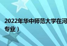 2022年華中師范大學在河南招生計劃及招生人數（都招什么專業(yè)）
