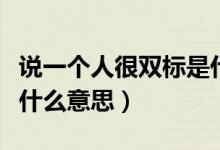 說(shuō)一個(gè)人很雙標(biāo)是什么意思（說(shuō)一個(gè)人雙標(biāo)是什么意思）
