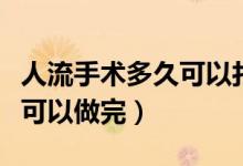 人流手術(shù)多久可以打新冠疫苗（人流手術(shù)多久可以做完）