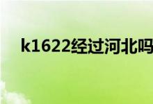 k1622經(jīng)過河北嗎（k1620經(jīng)過湖北嗎）