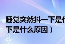 睡覺突然抖一下是什么情況（睡覺突然抖了一下是什么原因）