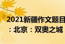 2021新疆作文題目（2022新疆高考作文題目：北京：雙奧之城）