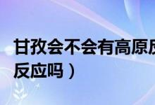 甘孜會不會有高原反應(yīng)（甘孜道孚縣會有高原反應(yīng)嗎）