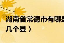 湖南省常德市有哪些景區(qū)（湖南省常德市有哪幾個(gè)縣）