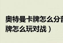 奧特曼卡牌怎么分普通卡和稀有卡（奧特曼卡牌怎么玩對(duì)戰(zhàn)）