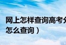 網上怎樣查詢高考分數（高考網上查分數應該怎么查詢）