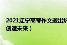 2021遼寧高考作文題出爐（2022遼寧高考作文題目：選擇創(chuàng)造未來）