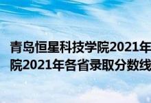 青島恒星科技學(xué)院2021年本科錄取分數(shù)線（青島恒星科技學(xué)院2021年各省錄取分數(shù)線及專業(yè)分數(shù)線）