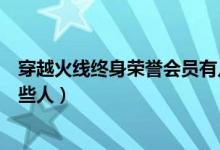 穿越火線終身榮譽會員有幾個（穿越火線終身榮譽會員有哪些人）