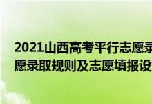 2021山西高考平行志愿錄取規(guī)則（2022年山西高考平行志愿錄取規(guī)則及志愿填報設(shè)置解讀）