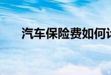 汽車(chē)保險(xiǎn)費(fèi)如何計(jì)算（保費(fèi)計(jì)算講解）