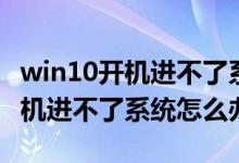 win10開機進不了系統(tǒng)且無法修復(fù)（win10開機進不了系統(tǒng)怎么辦）
