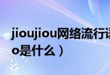 jioujiou網(wǎng)絡(luò)流行語什么意思（網(wǎng)絡(luò)用語jiojio是什么）