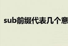 sub前綴代表幾個意思（sub前綴什么意思）