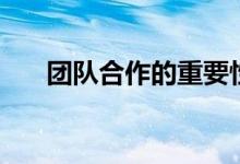 團(tuán)隊(duì)合作的重要性（團(tuán)隊(duì)合作的作用）