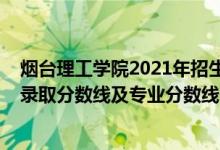 煙臺理工學院2021年招生計劃（煙臺理工學院2021年各省錄取分數(shù)線及專業(yè)分數(shù)線）